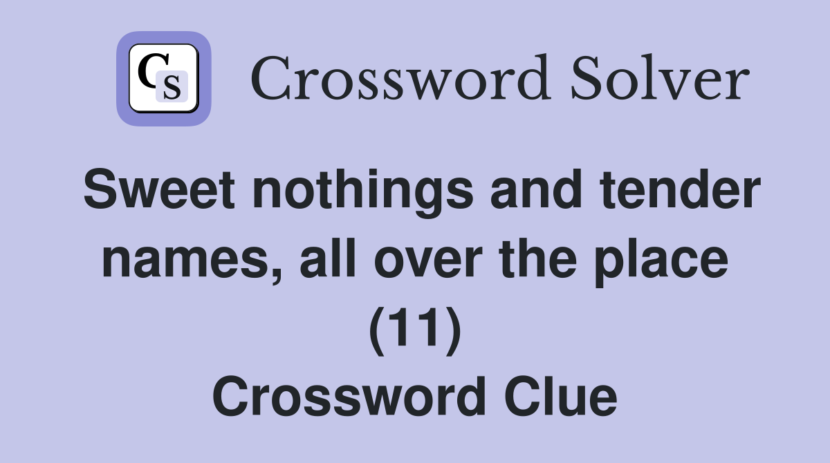 Sweet nothings and tender names, all over the place (11) Crossword Clue