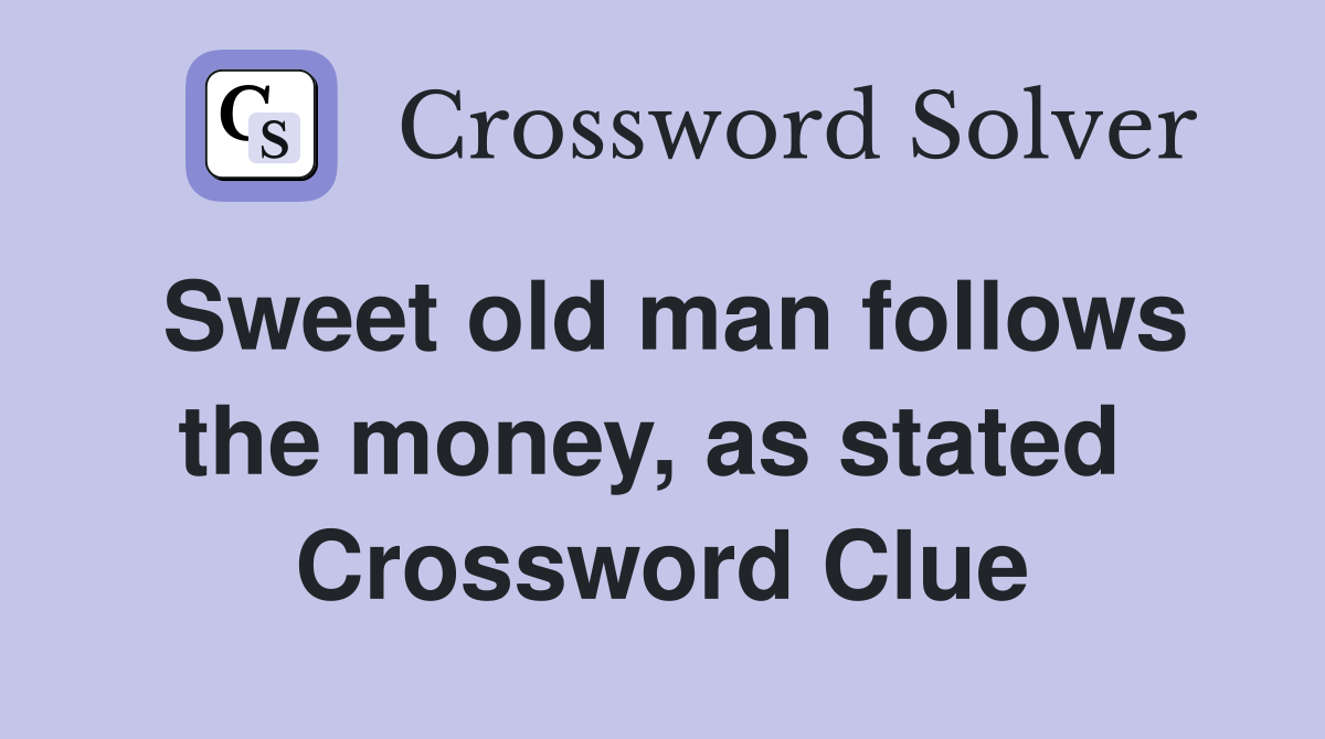 Sweet old man follows the money, as stated  Crossword Clue