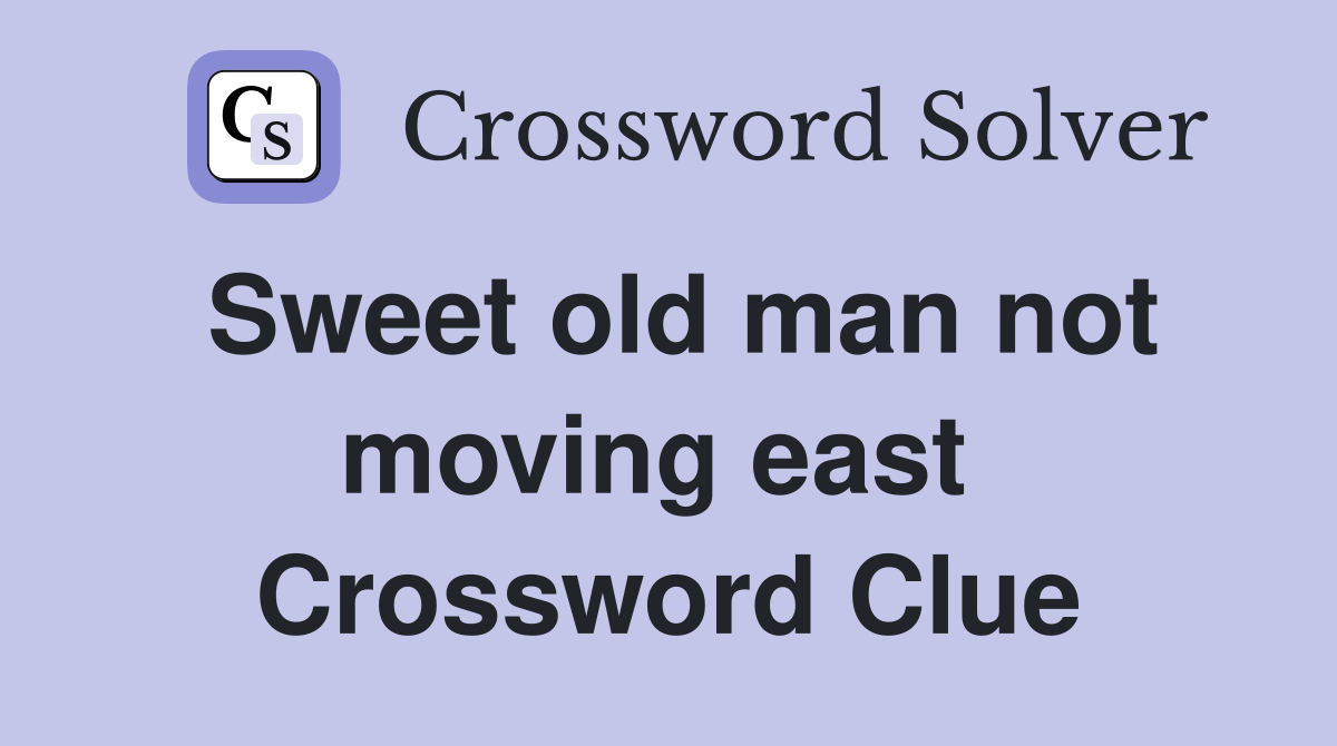 Sweet old man not moving east  Crossword Clue