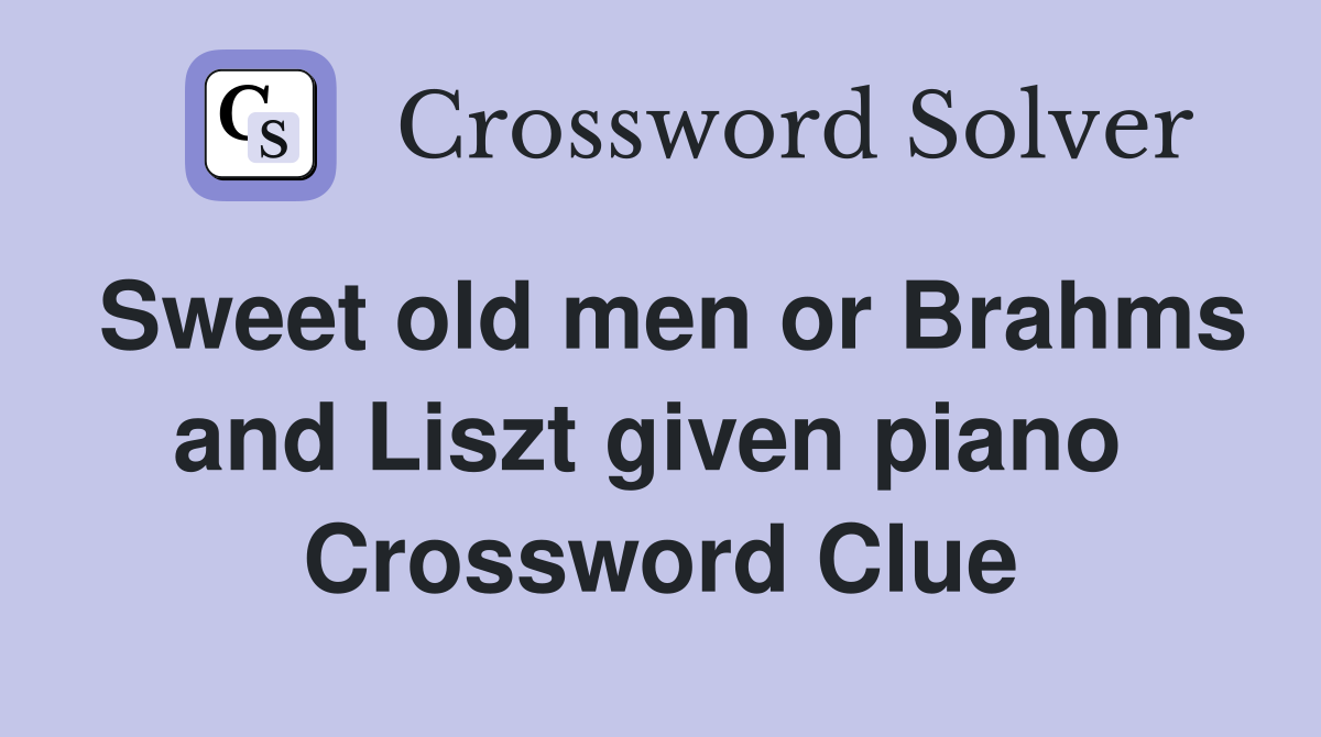 Sweet old men or Brahms and Liszt given piano  Crossword Clue