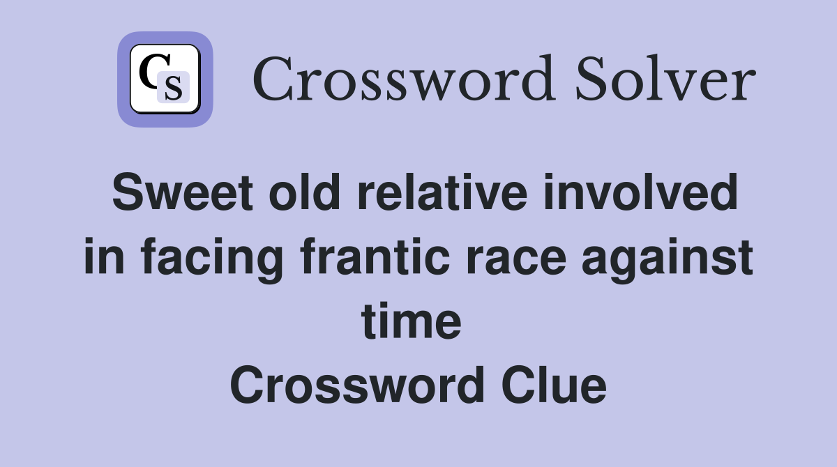 Sweet old relative involved in facing frantic race against time  Crossword Clue