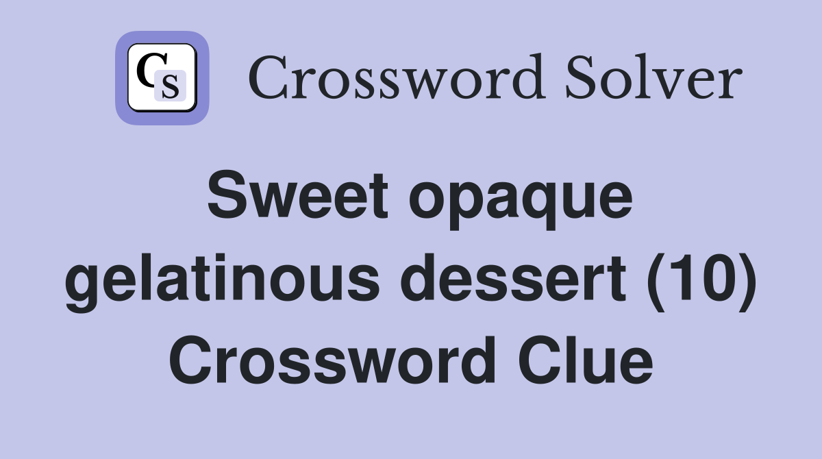 Sweet opaque gelatinous dessert (10) Crossword Clue