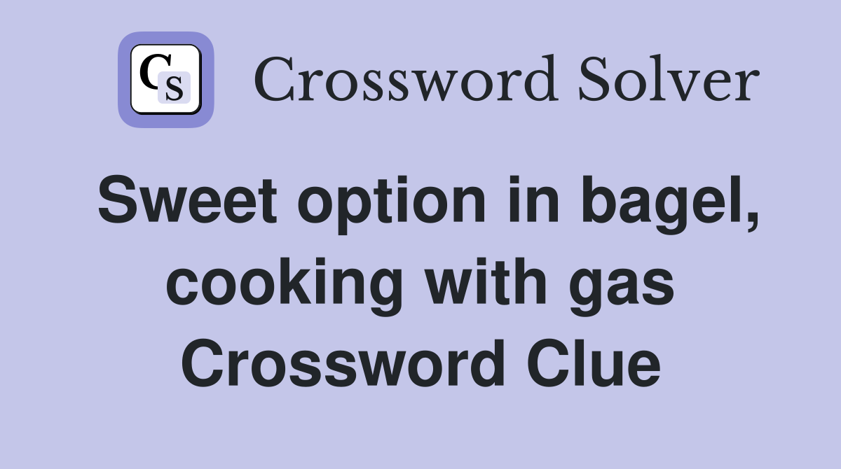 Sweet option in bagel, cooking with gas Crossword Clue