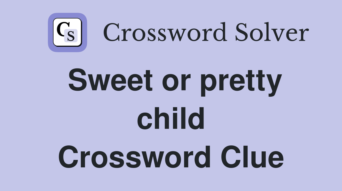 Sweet or pretty child Crossword Clue