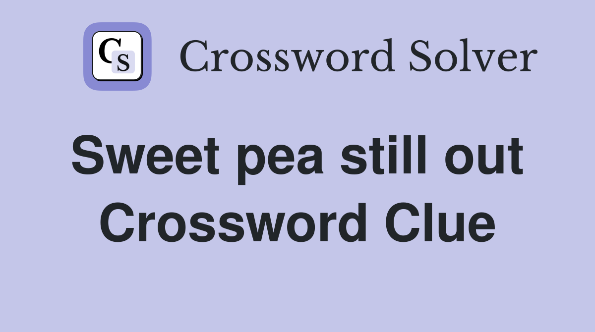 Sweet pea still out  Crossword Clue