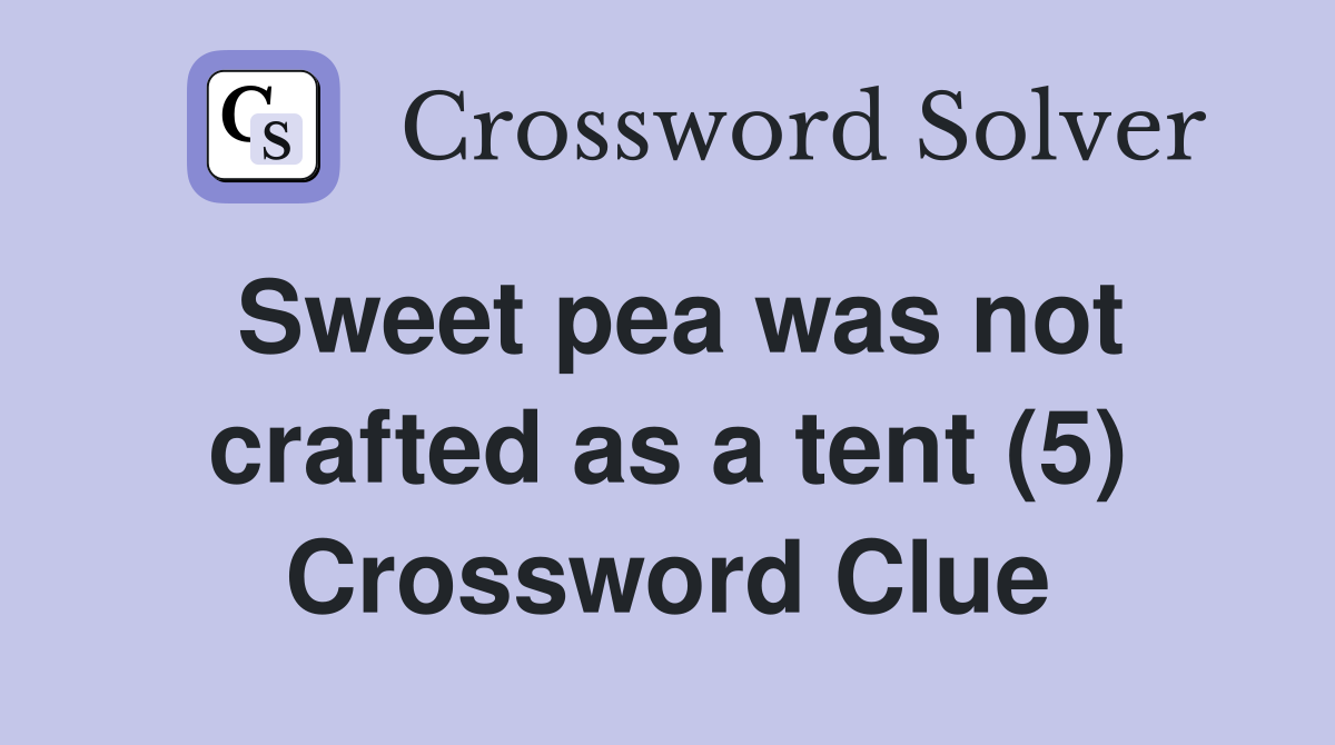 Sweet pea was not crafted as a tent (5) Crossword Clue