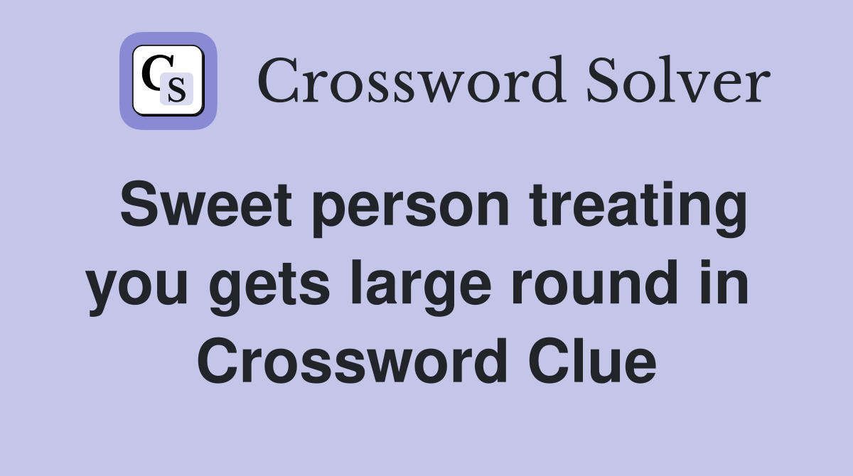 Sweet person treating you gets large round in  Crossword Clue