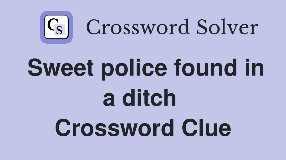 Sweet police found in a ditch  Crossword Clue
