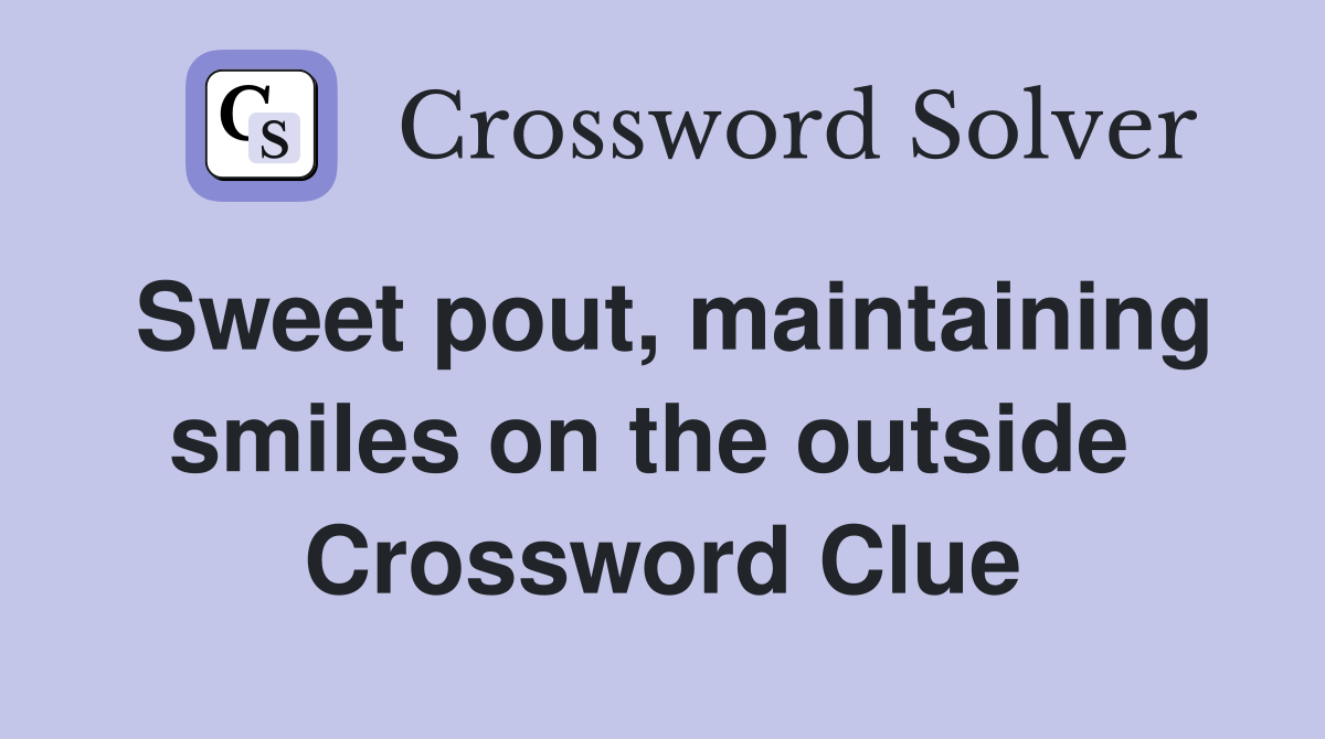 Sweet pout, maintaining smiles on the outside  Crossword Clue