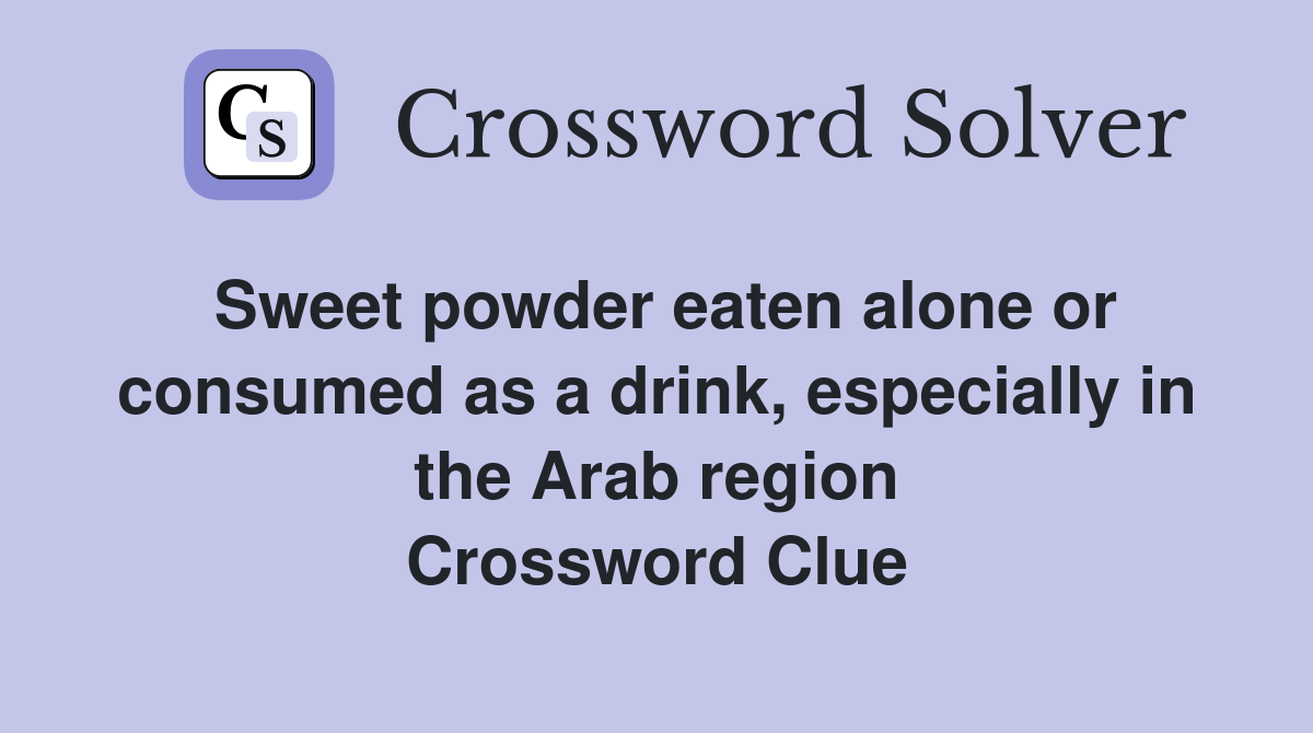 Sweet powder eaten alone or consumed as a drink, especially in the Arab region Crossword Clue