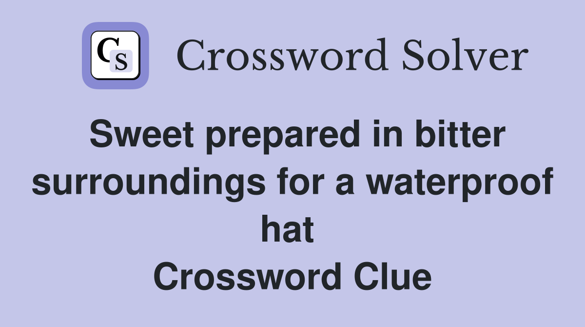 Sweet prepared in bitter surroundings for a waterproof hat  Crossword Clue