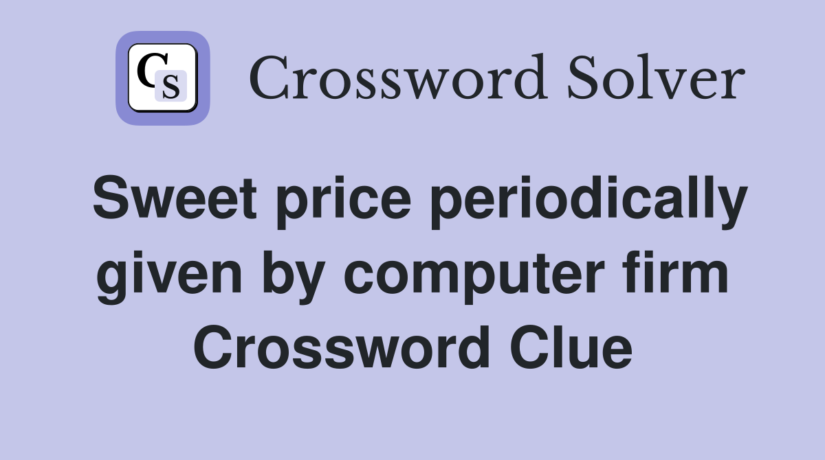 Sweet price periodically given by computer firm Crossword Clue