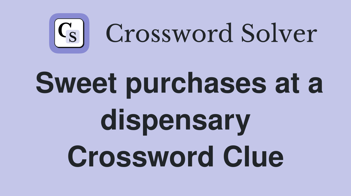 Sweet purchases at a dispensary Crossword Clue