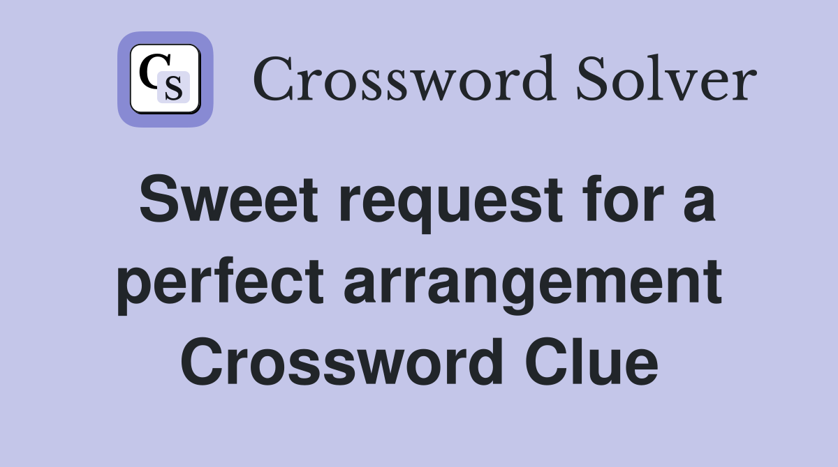 Sweet request for a perfect arrangement Crossword Clue