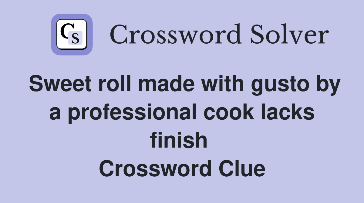 Sweet roll made with gusto by a professional cook lacks finish  Crossword Clue