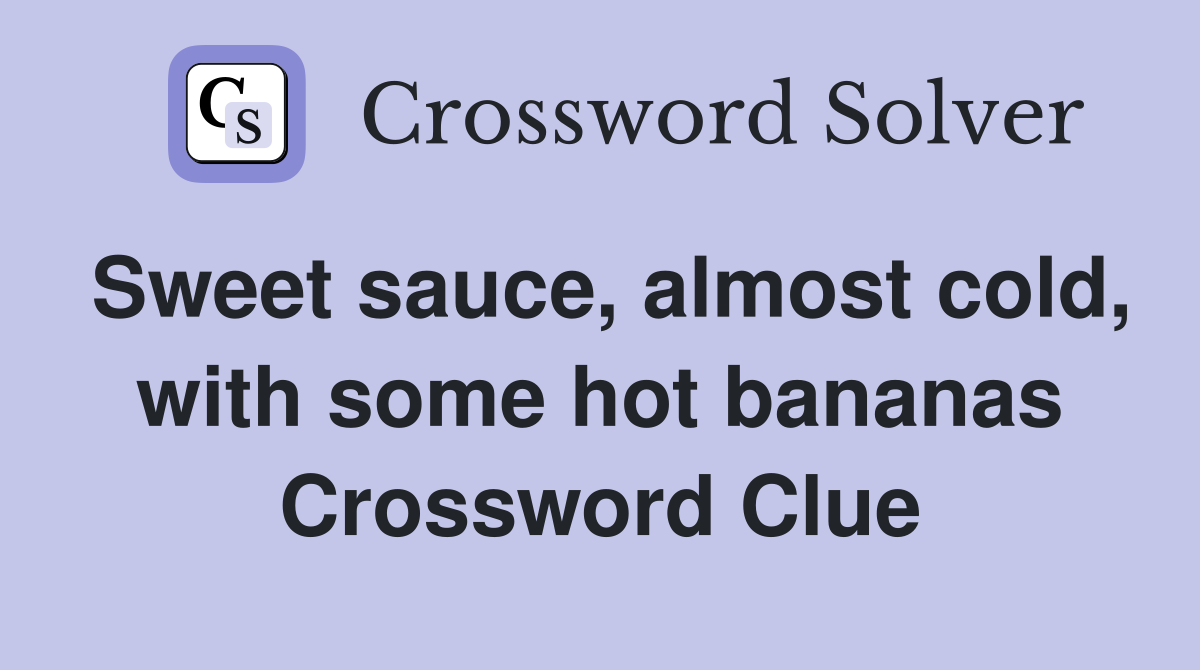 Sweet sauce, almost cold, with some hot bananas Crossword Clue
