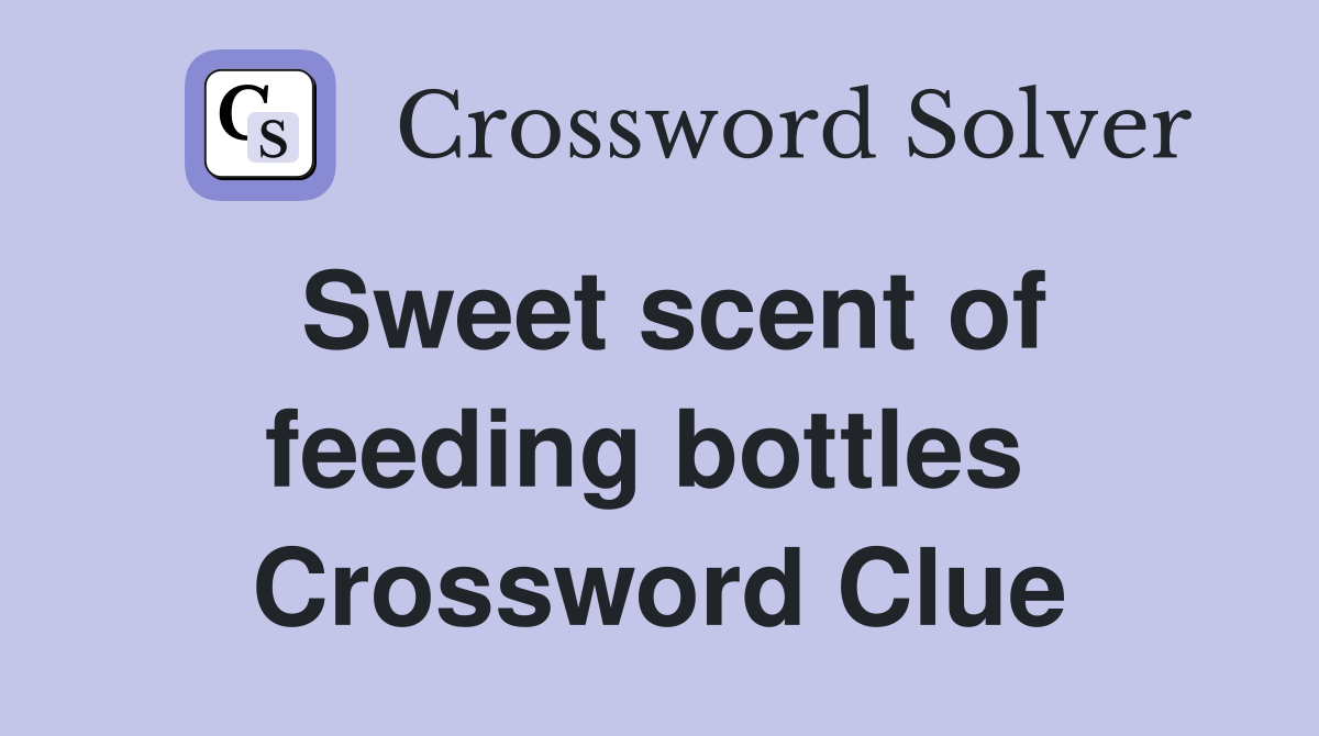 Sweet scent of feeding bottles  Crossword Clue