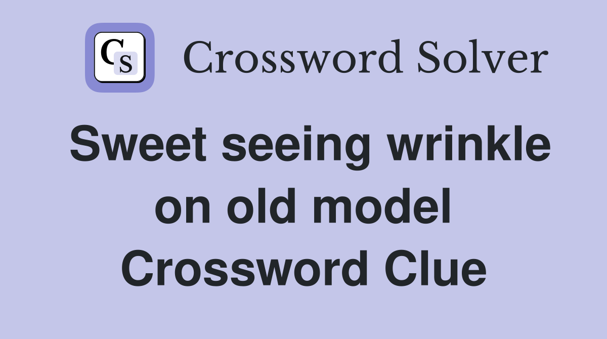 Sweet seeing wrinkle on old model Crossword Clue