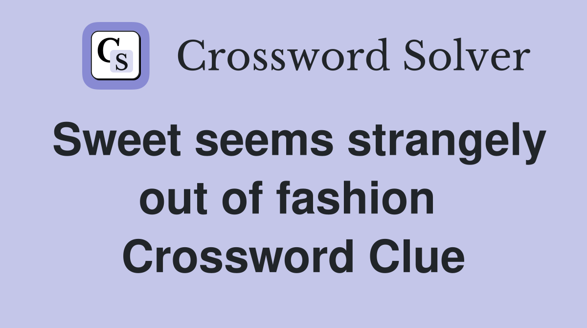 Sweet seems strangely out of fashion  Crossword Clue