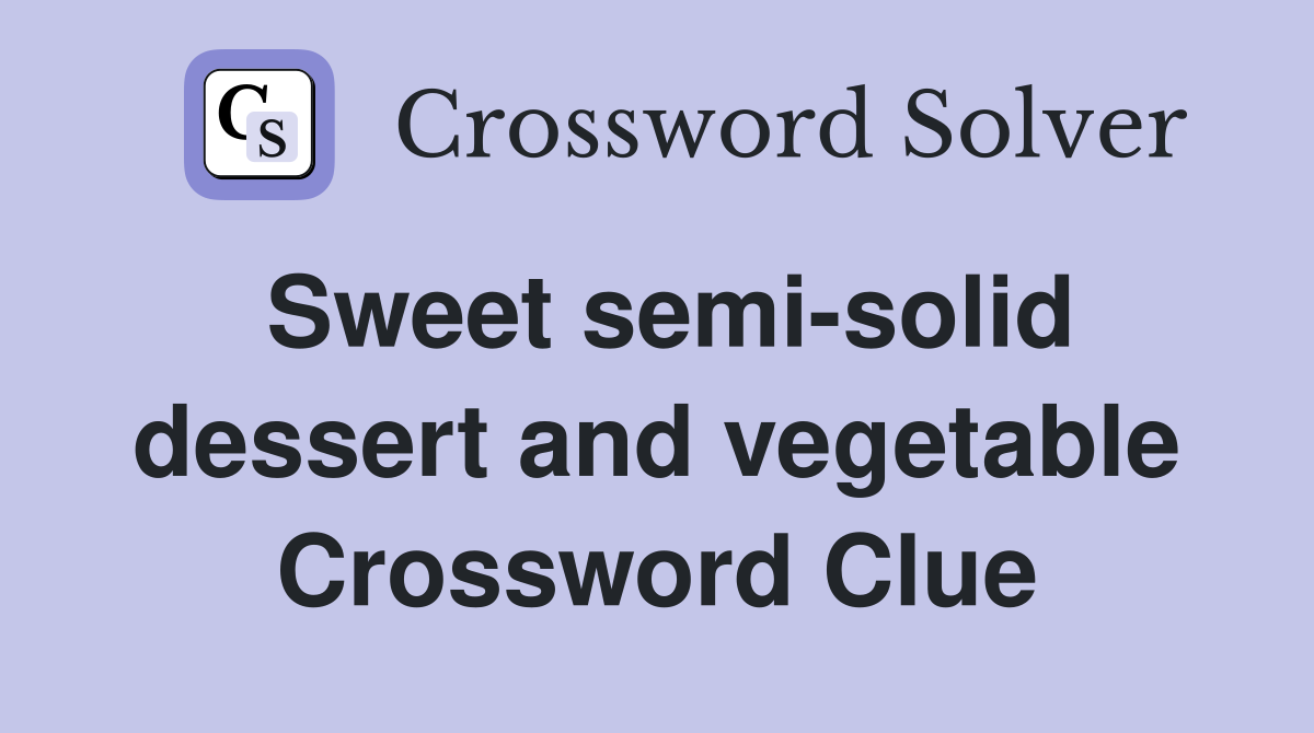 Sweet semi-solid dessert and vegetable Crossword Clue
