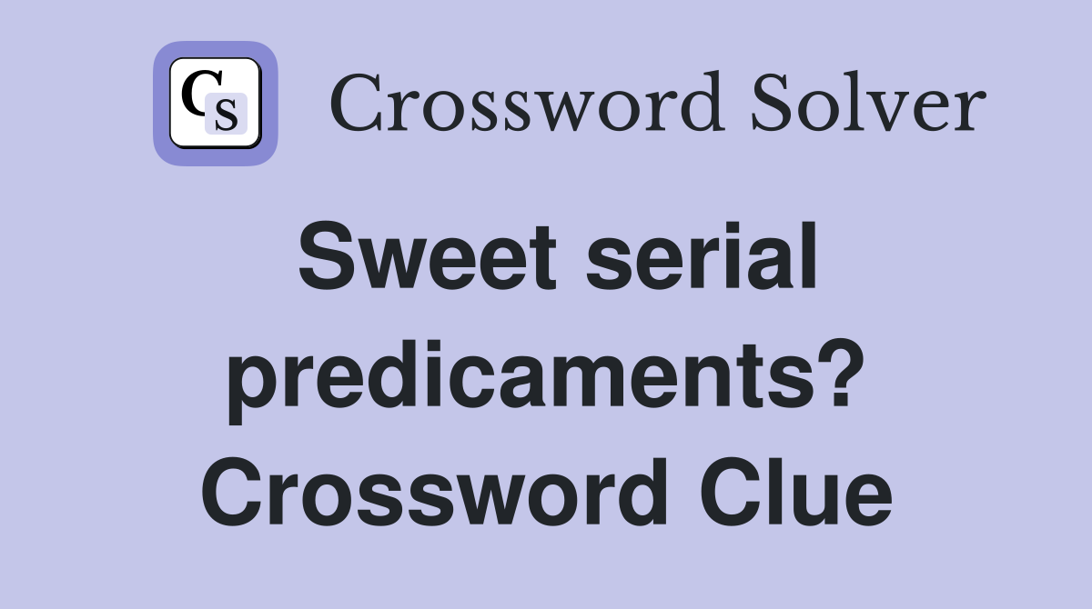 Sweet serial predicaments? Crossword Clue