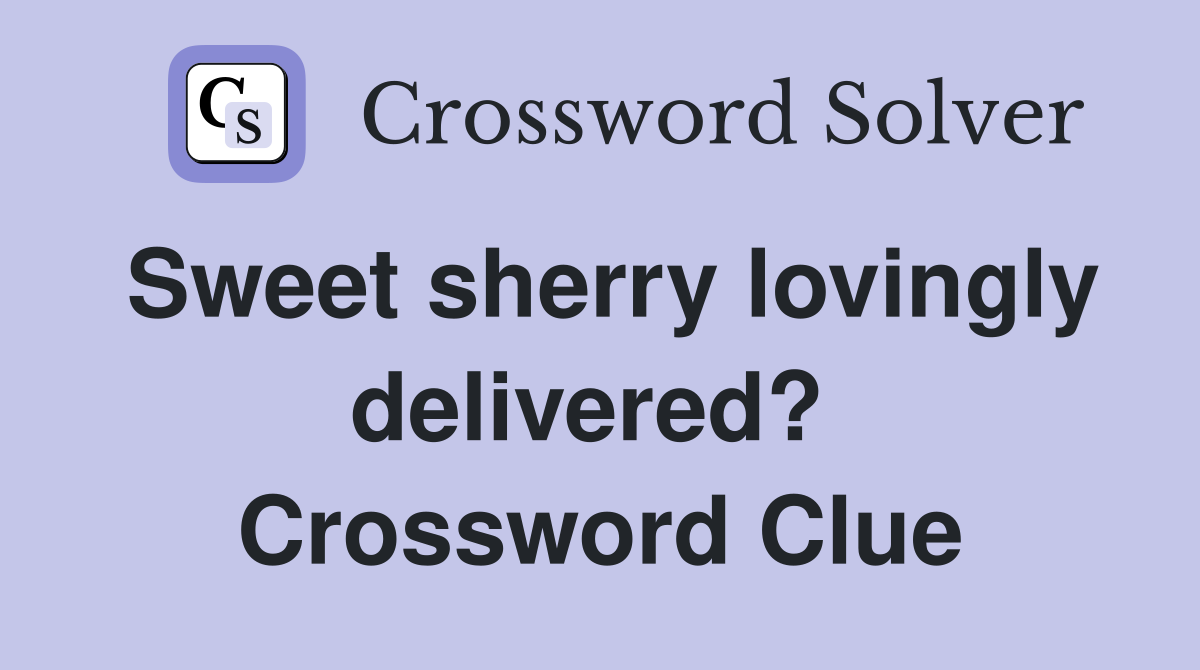 Sweet sherry lovingly delivered?  Crossword Clue