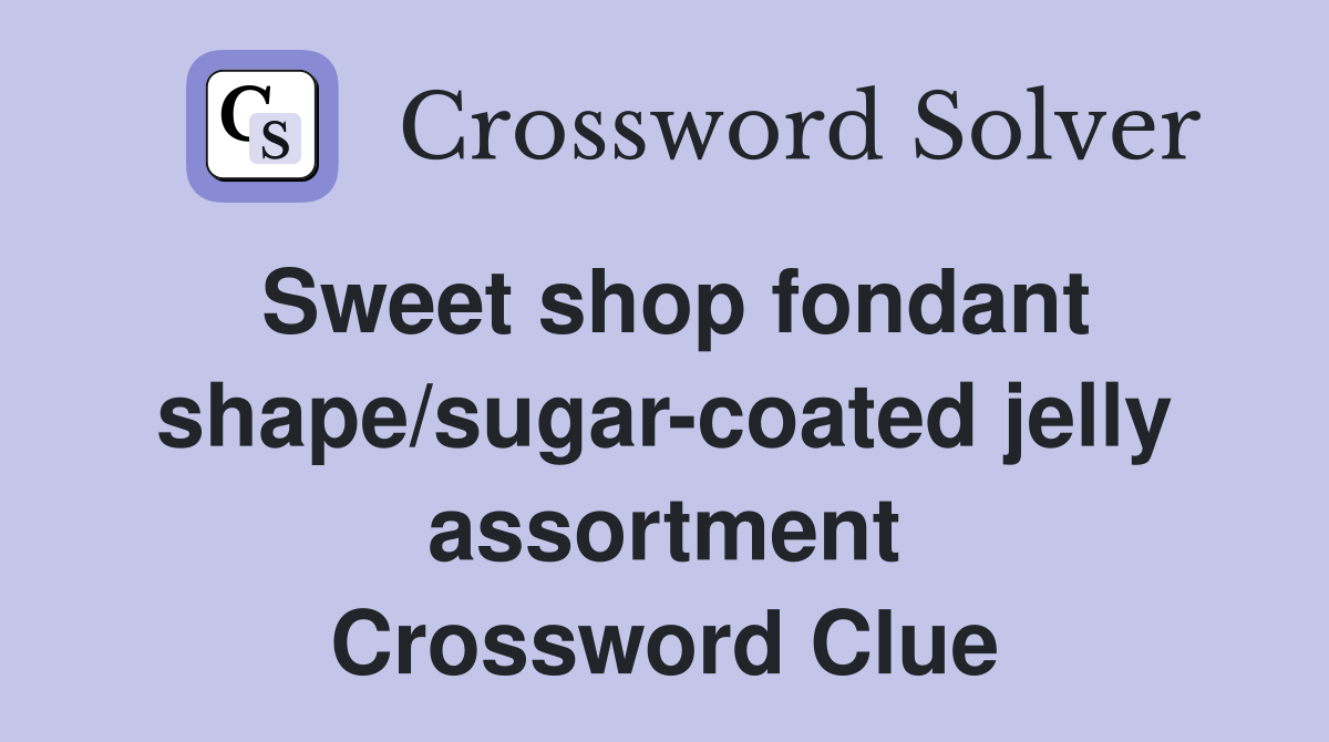 Sweet shop fondant shape/sugar-coated jelly assortment Crossword Clue