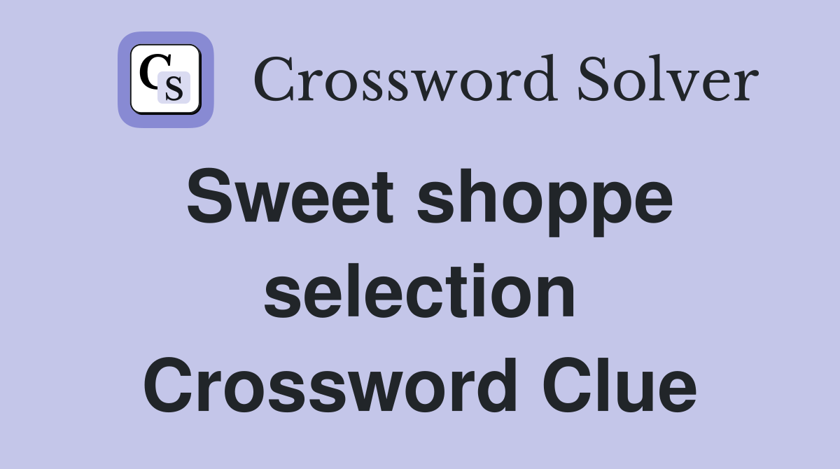 Sweet shoppe selection Crossword Clue
