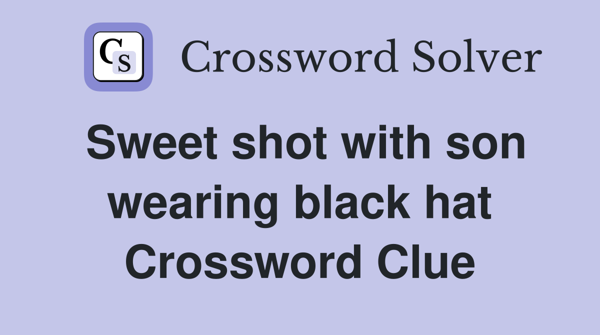 Sweet shot with son wearing black hat Crossword Clue