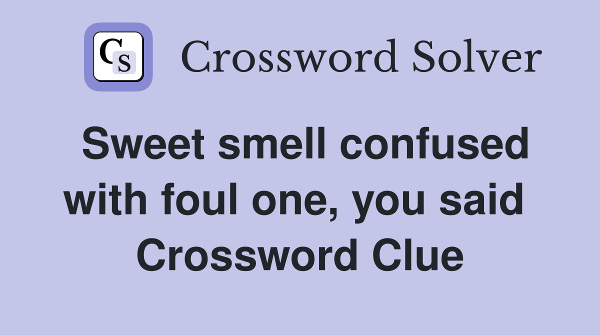 Sweet smell confused with foul one, you said  Crossword Clue