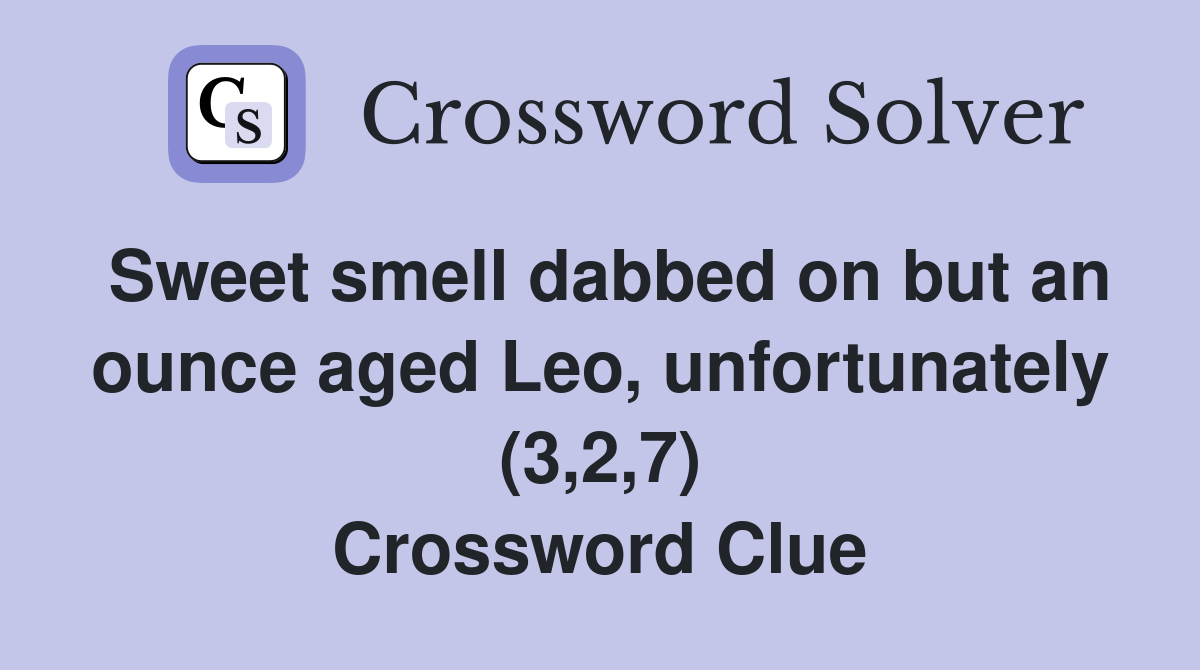 Sweet smell dabbed on but an ounce aged Leo, unfortunately (3,2,7) Crossword Clue