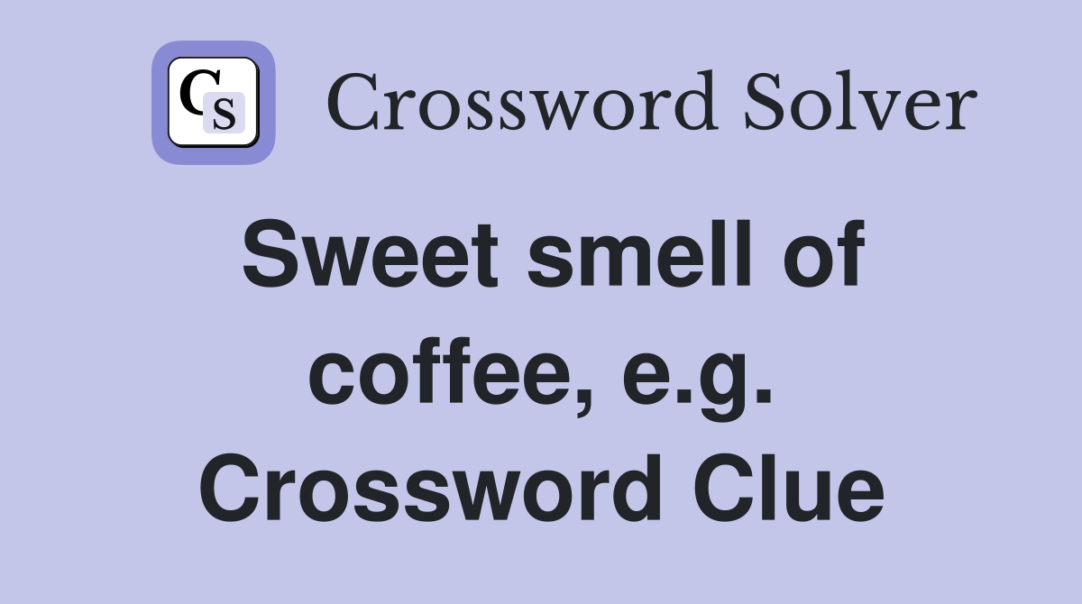 Sweet smell of coffee, e.g. Crossword Clue