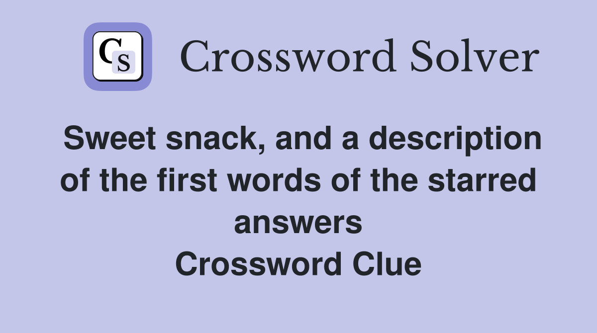 Sweet snack, and a description of the first words of the starred answers Crossword Clue