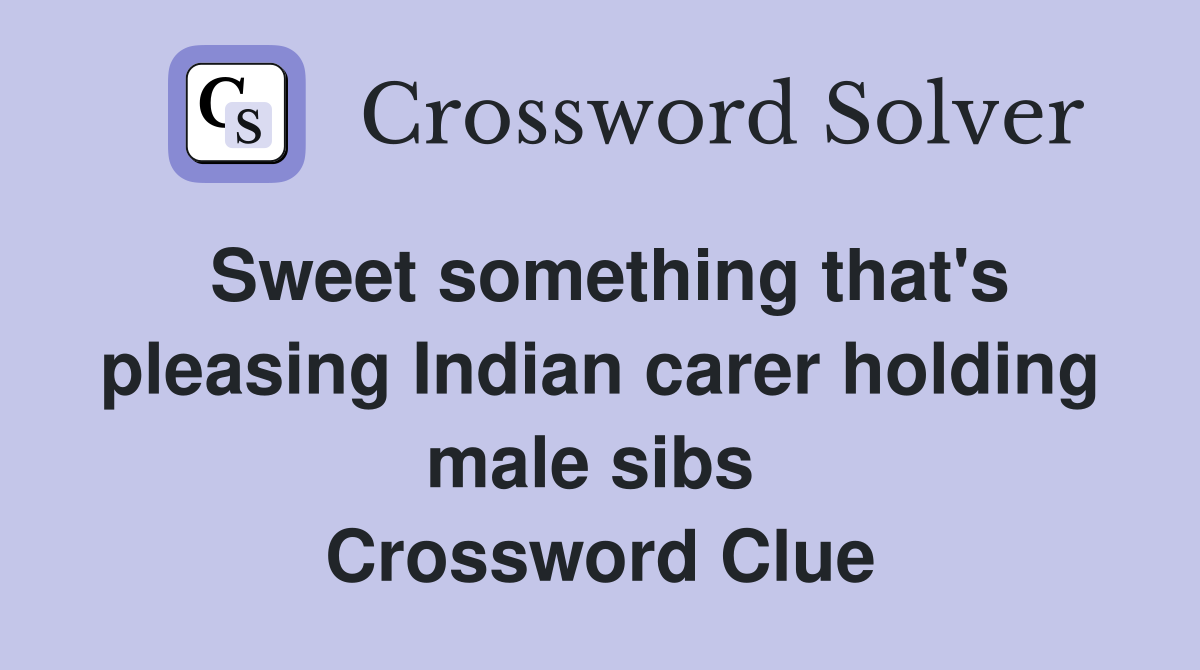 Sweet something that's pleasing Indian carer holding male sibs  Crossword Clue