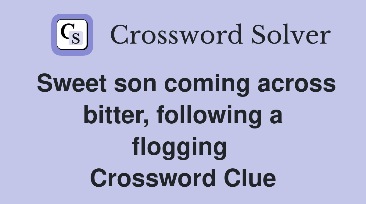 Sweet son coming across bitter, following a flogging  Crossword Clue