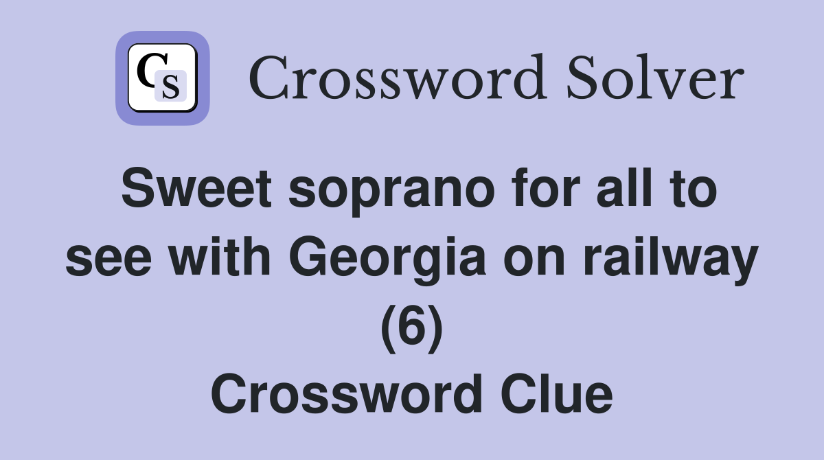 Sweet soprano for all to see with Georgia on railway (6) Crossword Clue