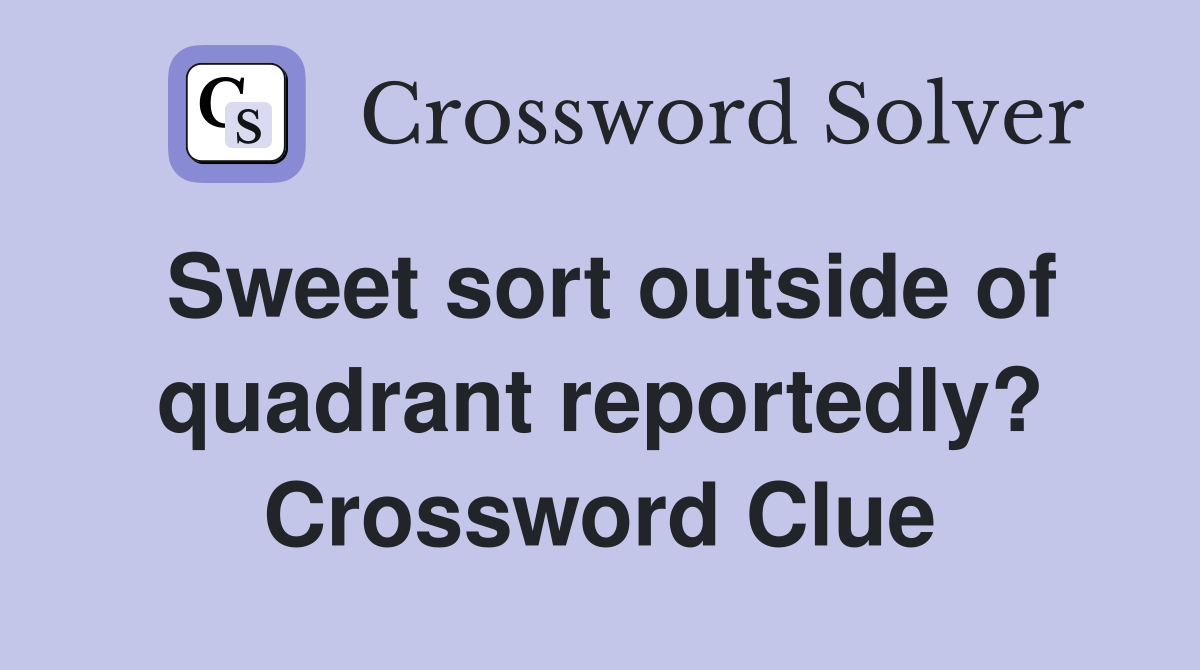 Sweet sort outside of quadrant reportedly? Crossword Clue
