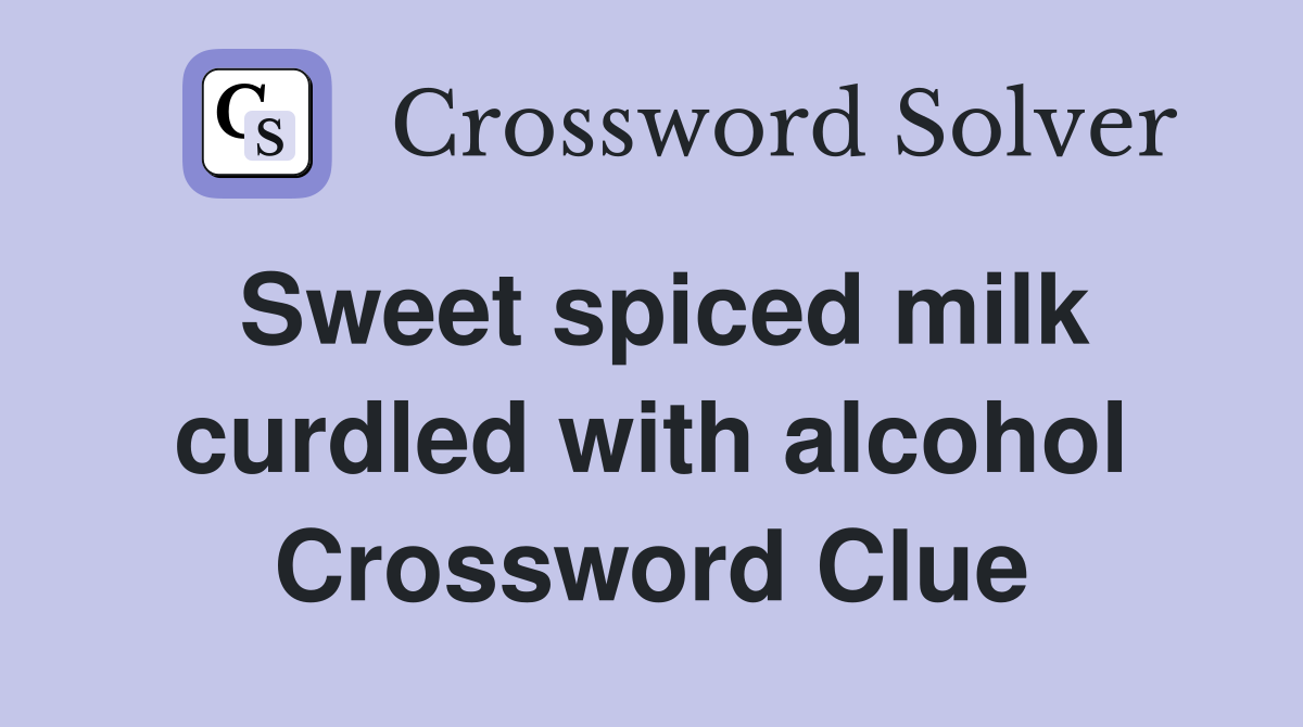 Sweet spiced milk curdled with alcohol Crossword Clue