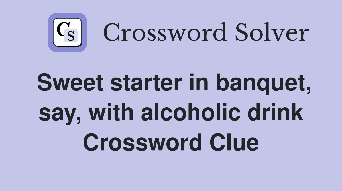 Sweet starter in banquet, say, with alcoholic drink Crossword Clue