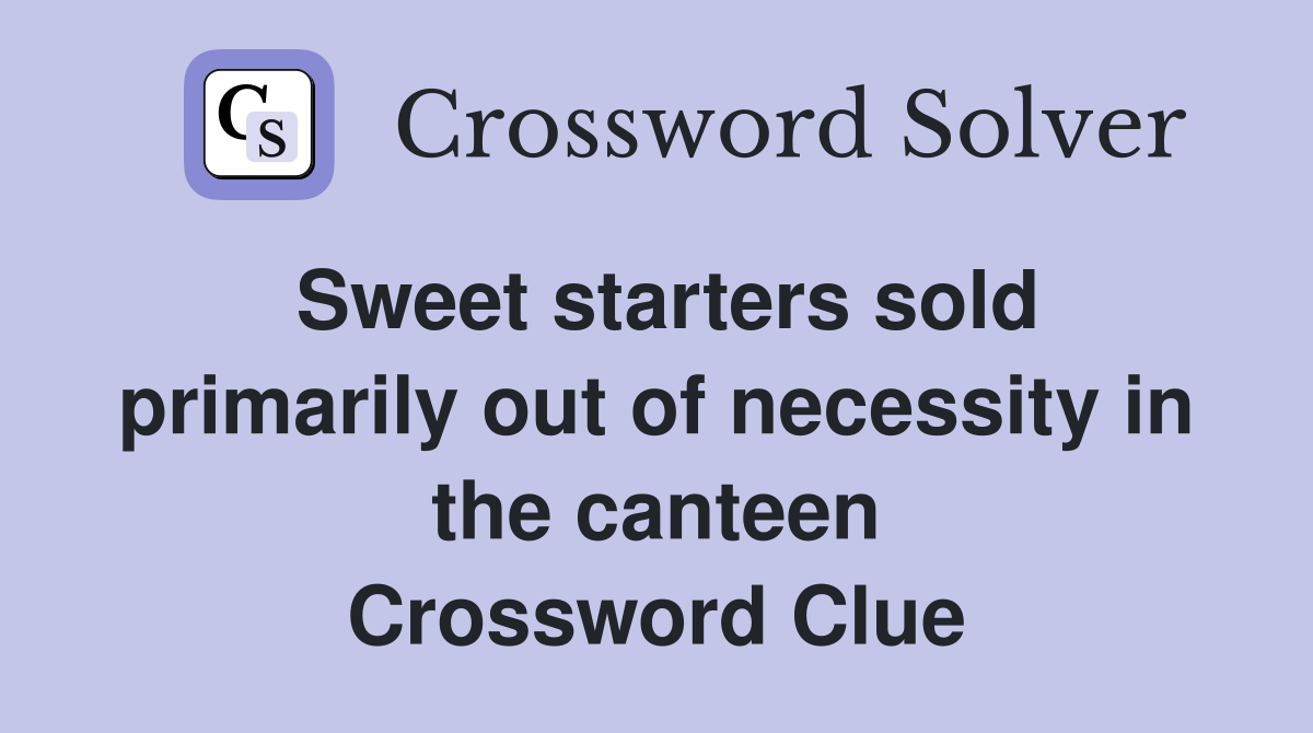 Sweet starters sold primarily out of necessity in the canteen Crossword Clue