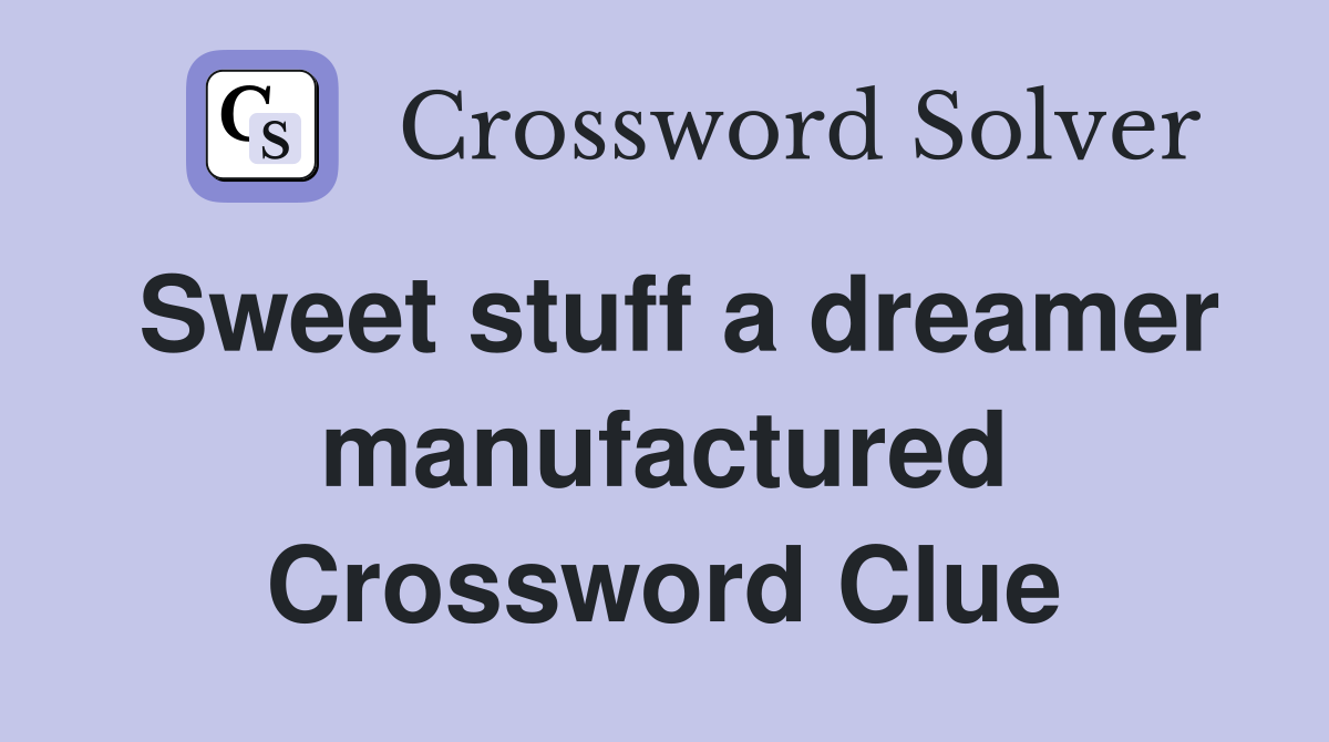 Sweet stuff a dreamer manufactured Crossword Clue