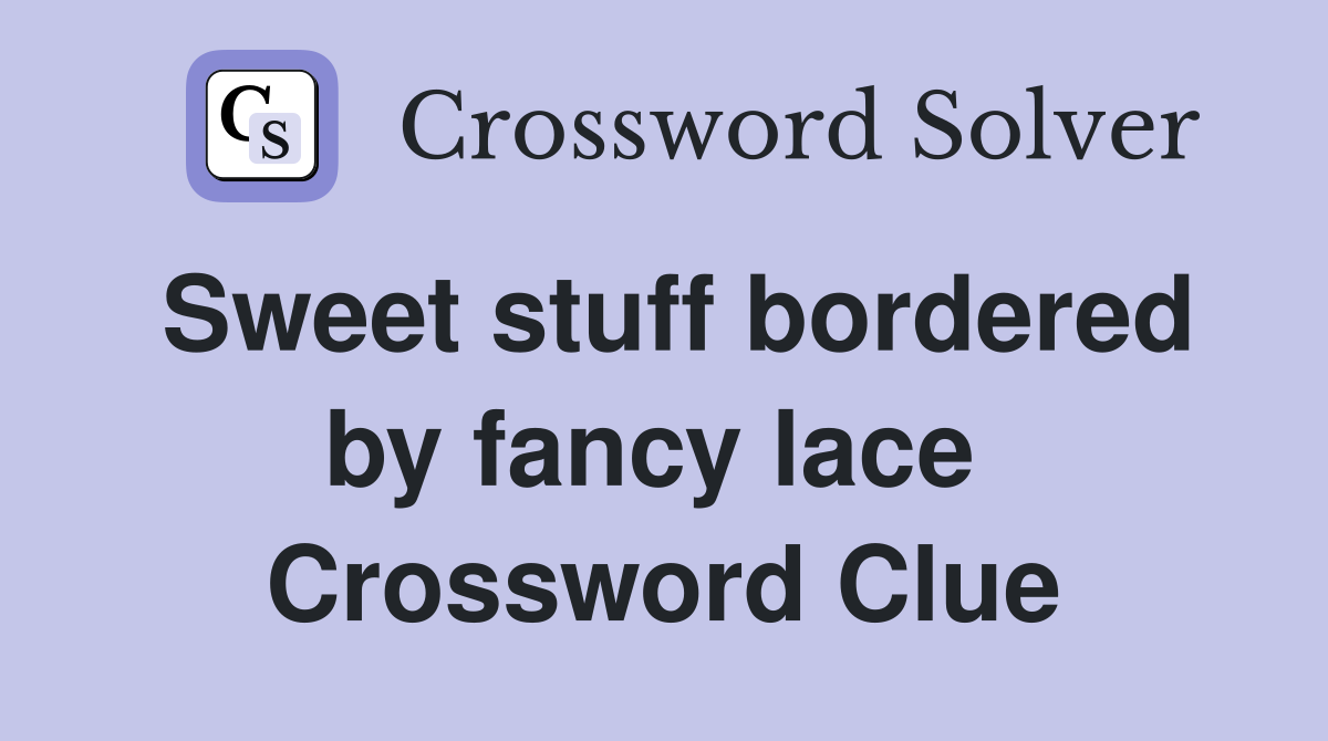 Sweet stuff bordered by fancy lace  Crossword Clue