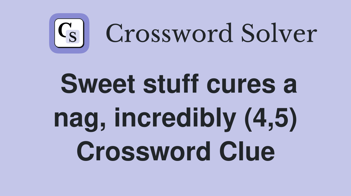 Sweet stuff cures a nag, incredibly (4,5) Crossword Clue