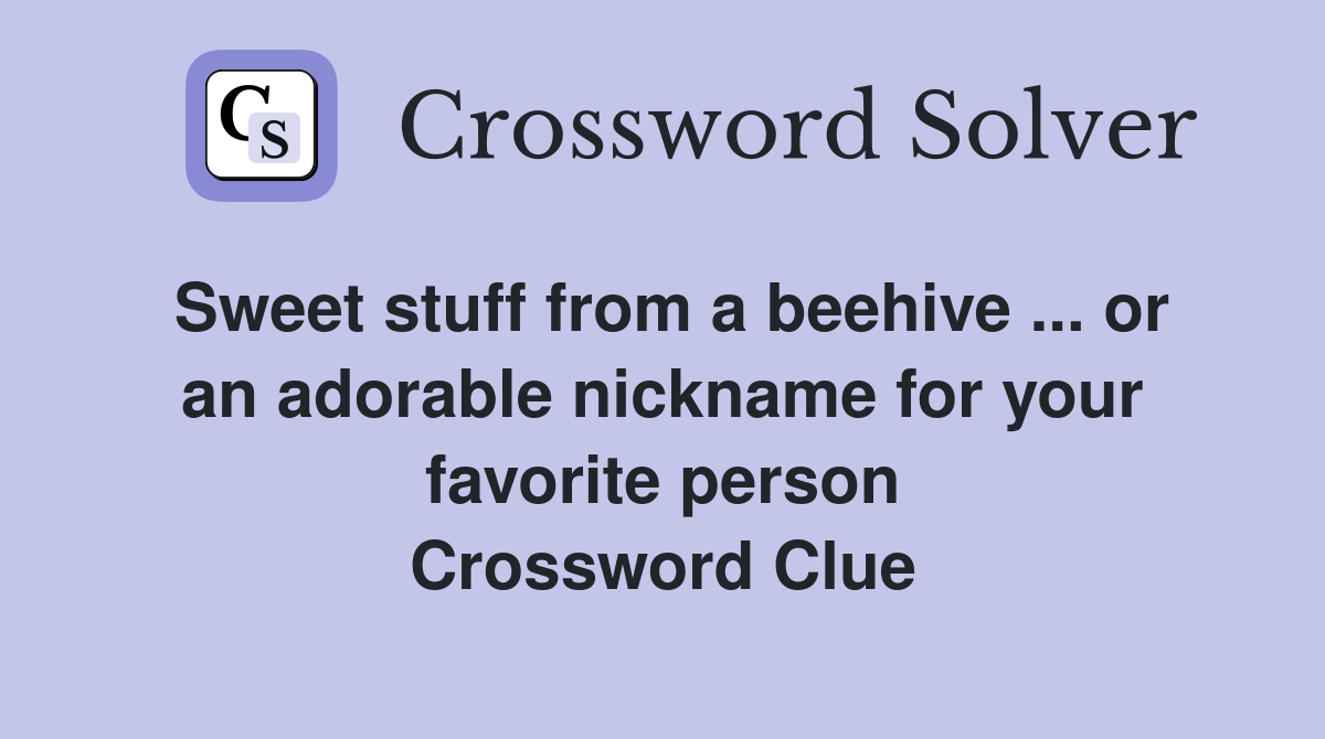 Sweet stuff from a beehive ... or an adorable nickname for your favorite person Crossword Clue