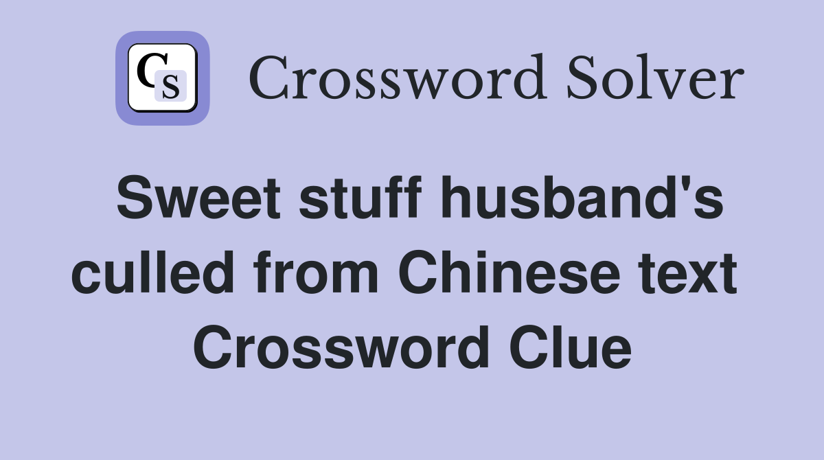 Sweet stuff husband's culled from Chinese text  Crossword Clue