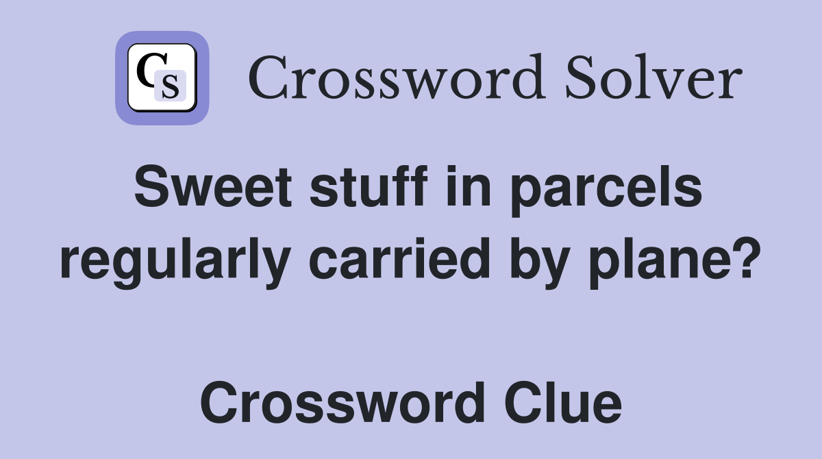 Sweet stuff in parcels regularly carried by plane?  Crossword Clue