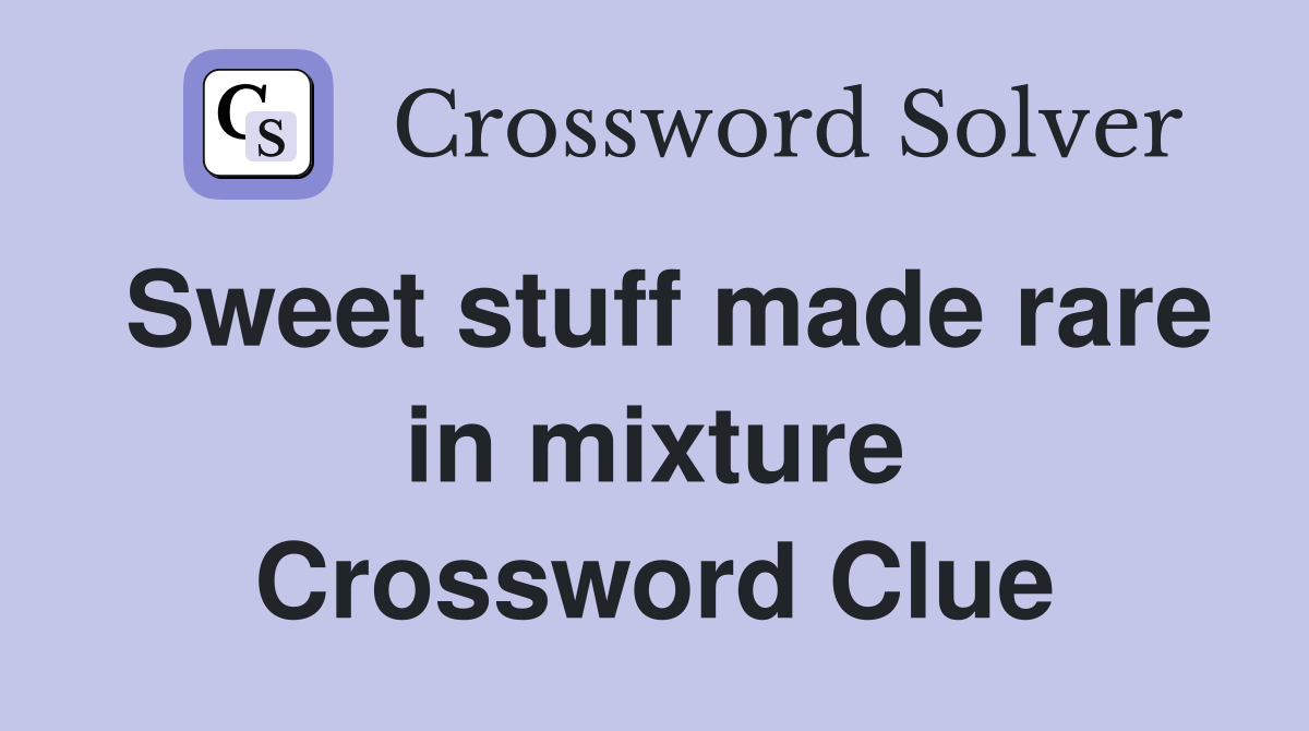 Sweet stuff made rare in mixture Crossword Clue