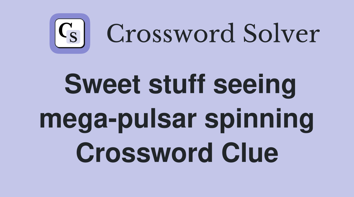 Sweet stuff seeing mega-pulsar spinning Crossword Clue