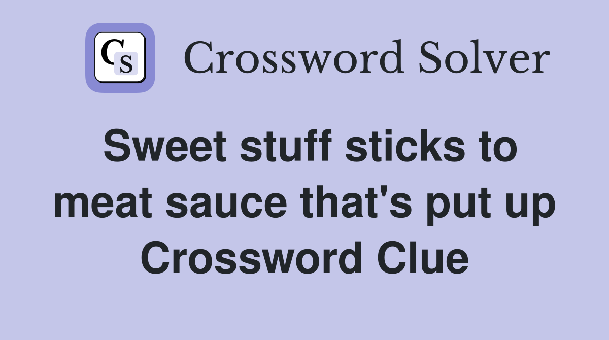 Sweet stuff sticks to meat sauce that's put up Crossword Clue