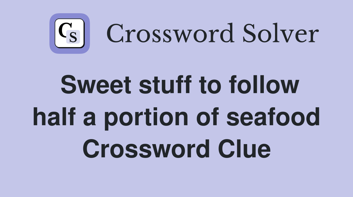 Sweet stuff to follow half a portion of seafood Crossword Clue